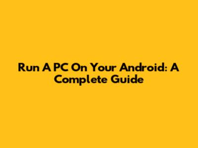 Run A PC On Your Android: A Complete Guide