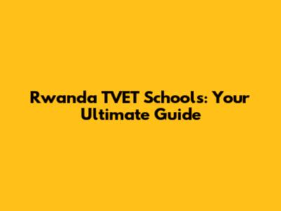Rwanda TVET Schools: Your Ultimate Guide