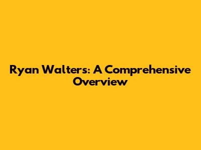 Ryan Walters: A Comprehensive Overview