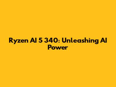 Ryzen AI 5 340: Unleashing AI Power