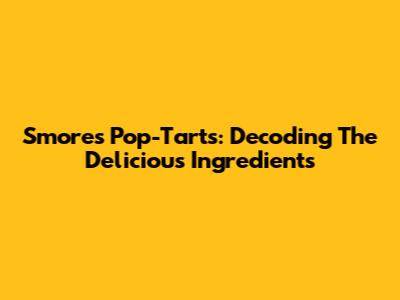 S'mores Pop-Tarts: Decoding The Delicious Ingredients