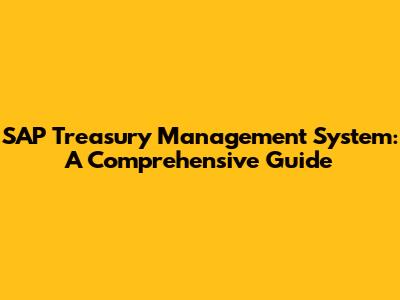SAP Treasury Management System: A Comprehensive Guide