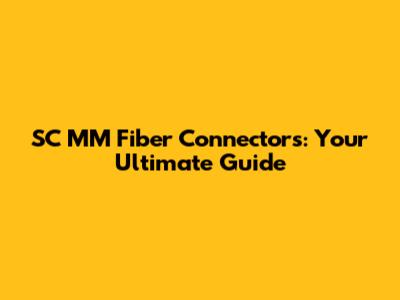 SC MM Fiber Connectors: Your Ultimate Guide