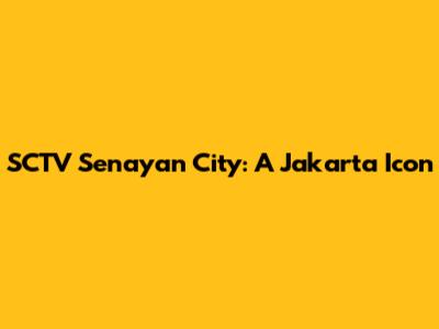 SCTV Senayan City: A Jakarta Icon