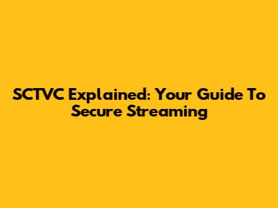 SCTVC Explained: Your Guide To Secure Streaming