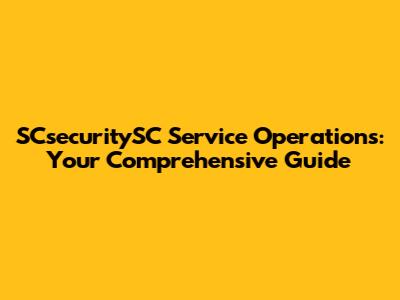 SCsecuritySC Service Operations: Your Comprehensive Guide