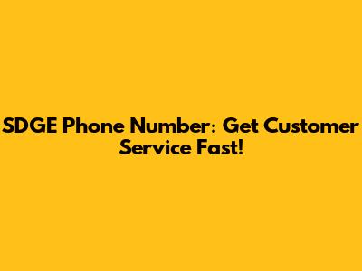 SDGE Phone Number: Get Customer Service Fast!
