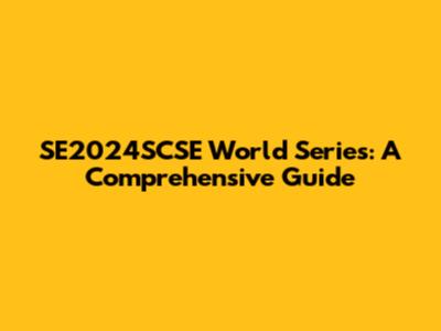 SE2024SCSE World Series: A Comprehensive Guide