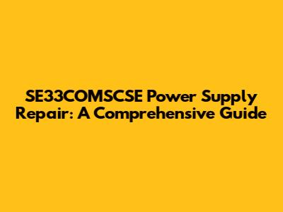 SE33COMSCSE Power Supply Repair: A Comprehensive Guide