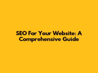 SEO For Your Website: A Comprehensive Guide