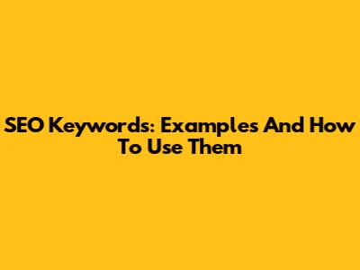 SEO Keywords: Examples And How To Use Them