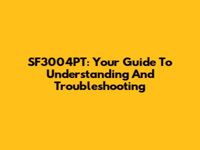 SF3004PT: Your Guide To Understanding And Troubleshooting