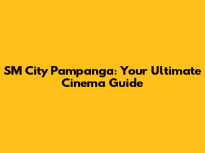 SM City Pampanga: Your Ultimate Cinema Guide