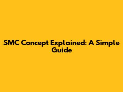 SMC Concept Explained: A Simple Guide