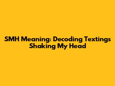 SMH Meaning: Decoding Texting's Shaking My Head