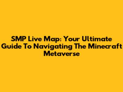 SMP Live Map: Your Ultimate Guide To Navigating The Minecraft Metaverse