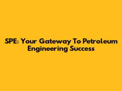 SPE: Your Gateway To Petroleum Engineering Success