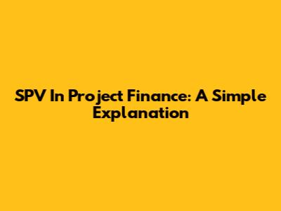 SPV In Project Finance: A Simple Explanation