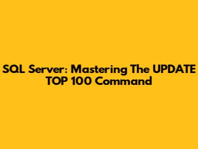 SQL Server: Mastering The UPDATE TOP 100 Command