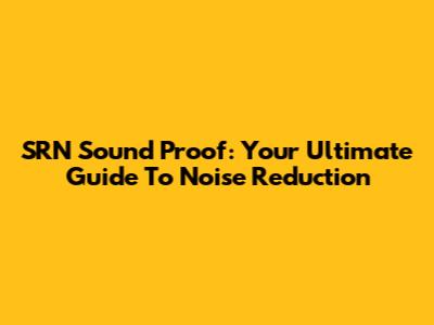 SRN Sound Proof: Your Ultimate Guide To Noise Reduction