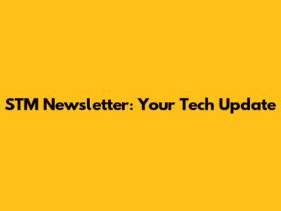 STM Newsletter: Your Tech Update