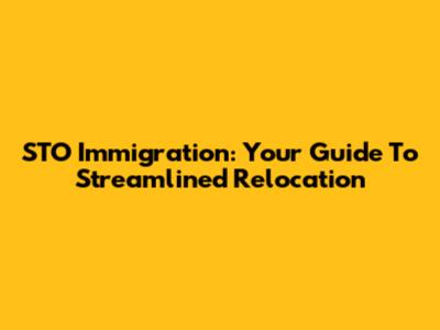 STO Immigration: Your Guide To Streamlined Relocation