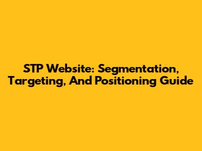 STP Website: Segmentation, Targeting, And Positioning Guide
