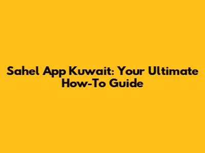 Sahel App Kuwait: Your Ultimate How-To Guide