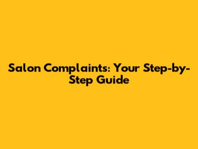 Salon Complaints: Your Step-by-Step Guide
