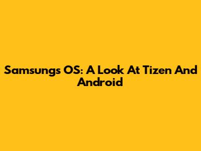 Samsung's OS: A Look At Tizen And Android