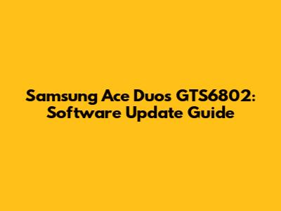 Samsung Ace Duos GTS6802: Software Update Guide