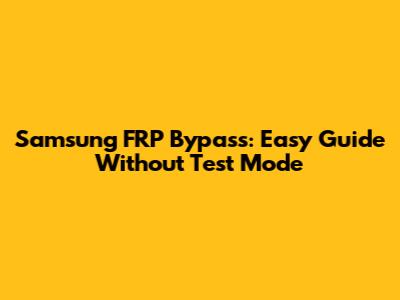 Samsung FRP Bypass: Easy Guide Without Test Mode