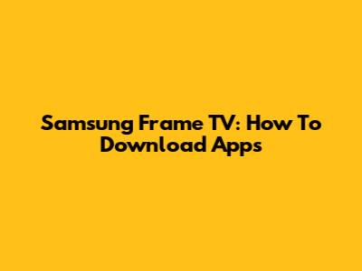 Samsung Frame TV: How To Download Apps