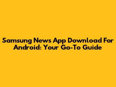 Samsung News App Download For Android: Your Go-To Guide