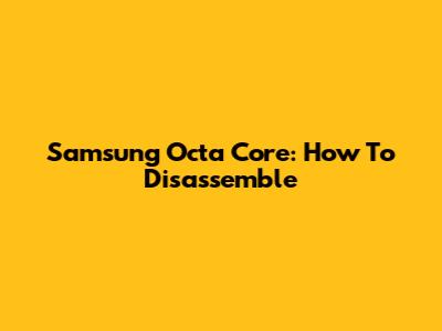 Samsung Octa Core: How To Disassemble