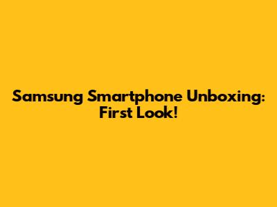Samsung Smartphone Unboxing: First Look!
