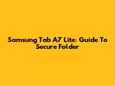 Samsung Tab A7 Lite: Guide To Secure Folder