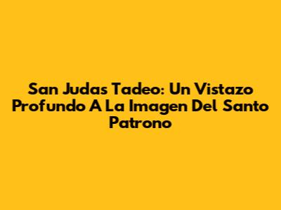 San Judas Tadeo: Un Vistazo Profundo A La Imagen Del Santo Patrono