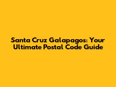 Santa Cruz Galapagos: Your Ultimate Postal Code Guide
