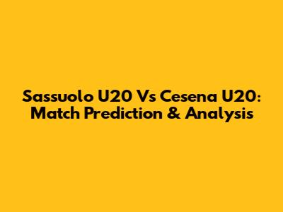 Sassuolo U20 Vs Cesena U20: Match Prediction & Analysis