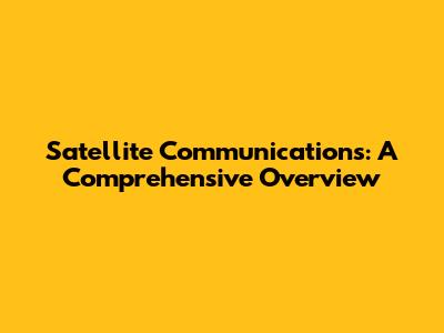 Satellite Communications: A Comprehensive Overview