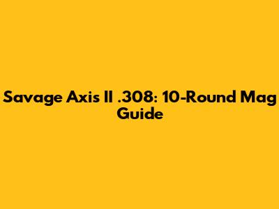 Savage Axis II .308: 10-Round Mag Guide