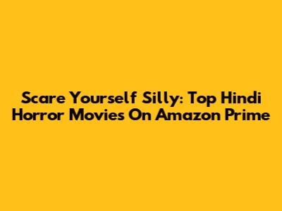 Scare Yourself Silly: Top Hindi Horror Movies On Amazon Prime