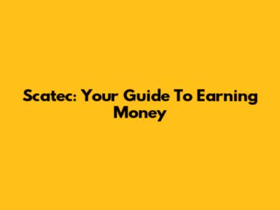 Scatec: Your Guide To Earning Money