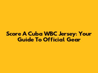 Score A Cuba WBC Jersey: Your Guide To Official Gear