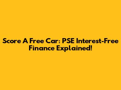 Score A Free Car: PSE Interest-Free Finance Explained!