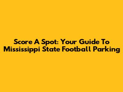 Score A Spot: Your Guide To Mississippi State Football Parking