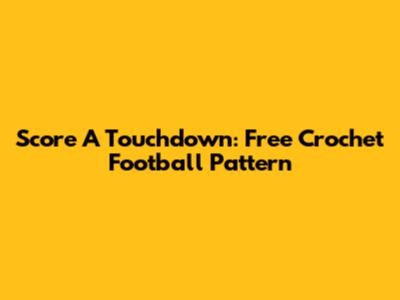 Score A Touchdown: Free Crochet Football Pattern