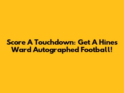 Score A Touchdown: Get A Hines Ward Autographed Football!
