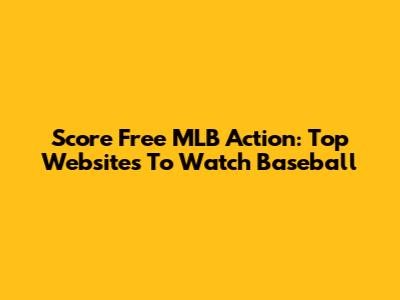Score Free MLB Action: Top Websites To Watch Baseball